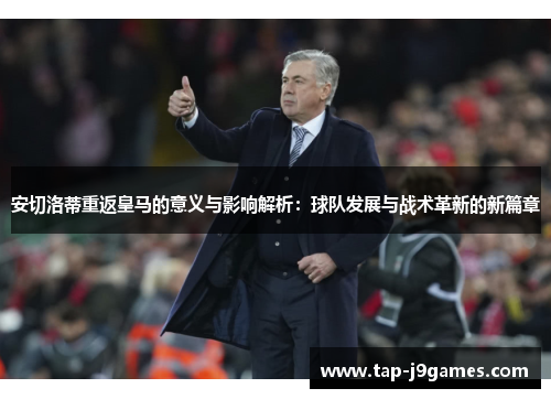 安切洛蒂重返皇马的意义与影响解析:球队发展与战术革新的新篇章 安切洛蒂重返皇马的意义与影响解析:球队发展与战术革新的新篇章