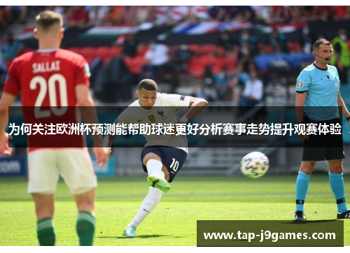 为何关注欧洲杯预测能帮助球迷更好分析赛事走势提升观赛体验 为何关注欧洲杯预测能帮助球迷更好分析赛事走势提升观赛体验