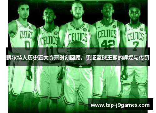 凯尔特人历史五大夺冠时刻回顾,见证篮球王朝的辉煌与传奇 凯尔特人历史五大夺冠时刻回顾,见证篮球王朝的辉煌与传奇