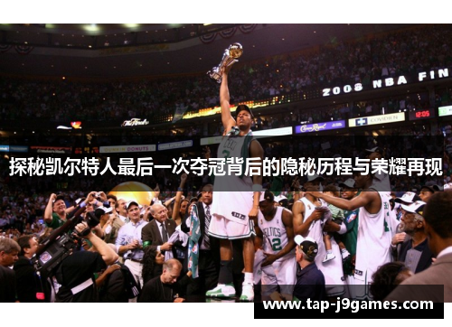 探秘凯尔特人最后一次夺冠背后的隐秘历程与荣耀再现