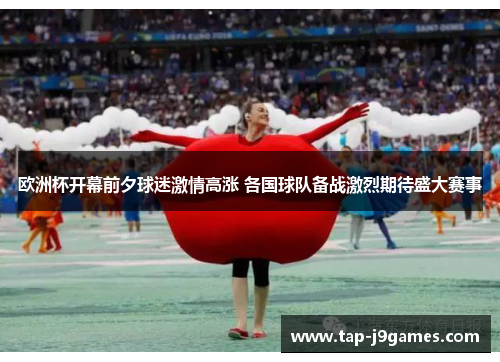 欧洲杯开幕前夕球迷激情高涨 各国球队备战激烈期待盛大赛事