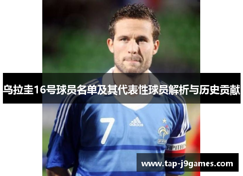 乌拉圭16号球员名单及其代表性球员解析与历史贡献 乌拉圭16号球员名单及其代表性球员解析与历史贡献