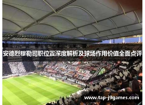 安德烈穆勒司职位置深度解析及球场作用价值全面点评