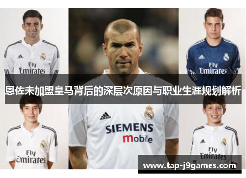 恩佐未加盟皇马背后的深层次原因与职业生涯规划解析 恩佐未加盟皇马背后的深层次原因与职业生涯规划解析
