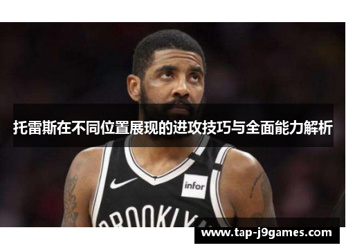 托雷斯在不同位置展现的进攻技巧与全面能力解析 托雷斯在不同位置展现的进攻技巧与全面能力解析