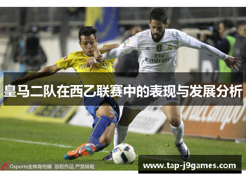 皇马二队在西乙联赛中的表现与发展分析 皇马二队在西乙联赛中的表现与发展分析