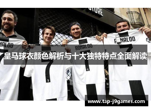 皇马球衣颜色解析与十大独特特点全面解读 皇马球衣颜色解析与十大独特特点全面解读