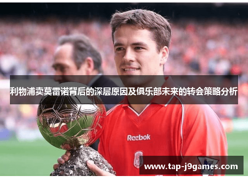 利物浦卖莫雷诺背后的深层原因及俱乐部未来的转会策略分析 利物浦卖莫雷诺背后的深层原因及俱乐部未来的转会策略分析