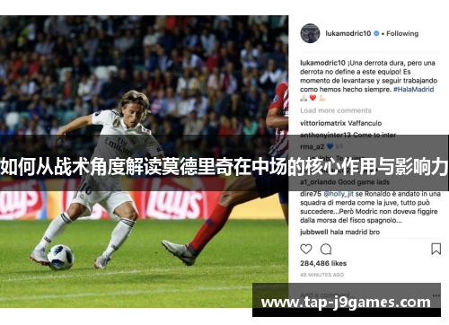 如何从战术角度解读莫德里奇在中场的核心作用与影响力 如何从战术角度解读莫德里奇在中场的核心作用与影响力