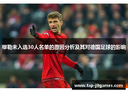 穆勒未入选30人名单的原因分析及其对德国足球的影响