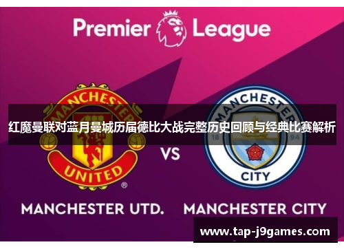 红魔曼联对蓝月曼城历届德比大战完整历史回顾与经典比赛解析