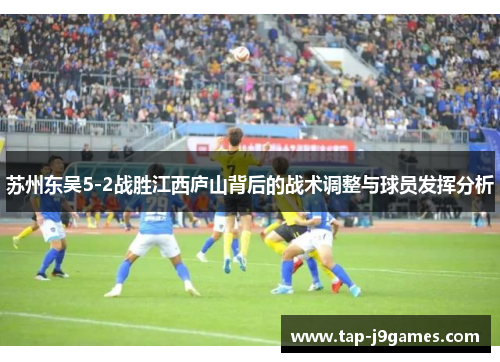苏州东吴5-2战胜江西庐山背后的战术调整与球员发挥分析