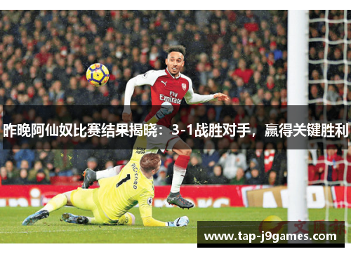 昨晚阿仙奴比赛结果揭晓：3-1战胜对手，赢得关键胜利