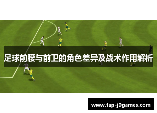 足球前腰与前卫的角色差异及战术作用解析