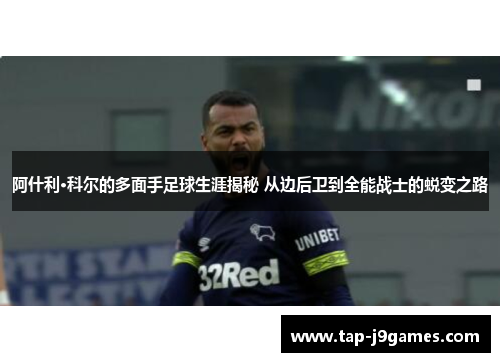阿什利·科尔的多面手足球生涯揭秘 从边后卫到全能战士的蜕变之路 阿什利·科尔的多面手足球生涯揭秘 从边后卫到全能战士的蜕变之路