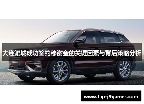 大连鲲城成功签约穆谢奎的关键因素与背后策略分析