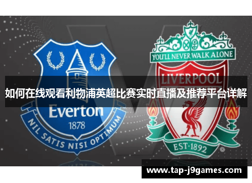 如何在线观看利物浦英超比赛实时直播及推荐平台详解 如何在线观看利物浦英超比赛实时直播及推荐平台详解