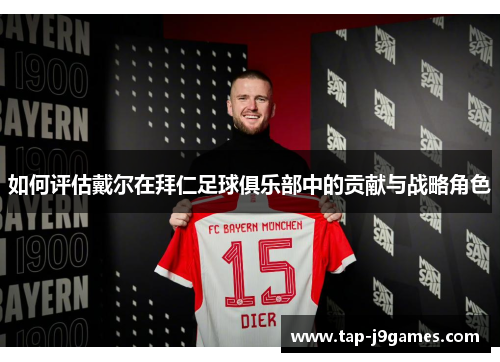 如何评估戴尔在拜仁足球俱乐部中的贡献与战略角色 如何评估戴尔在拜仁足球俱乐部中的贡献与战略角色