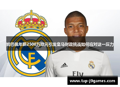 姆巴佩年薪2500万欧元引发皇马财政挑战如何应对这一压力