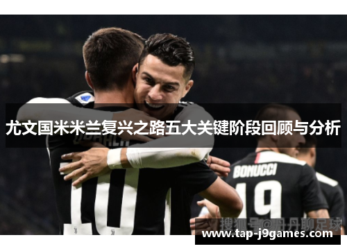 尤文国米米兰复兴之路五大关键阶段回顾与分析 尤文国米米兰复兴之路五大关键阶段回顾与分析