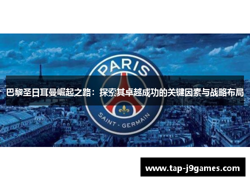 巴黎圣日耳曼崛起之路:探索其卓越成功的关键因素与战略布局 巴黎圣日耳曼崛起之路:探索其卓越成功的关键因素与战略布局