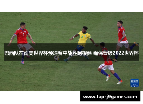 巴西队在南美世界杯预选赛中战胜阿根廷 确保晋级2022世界杯