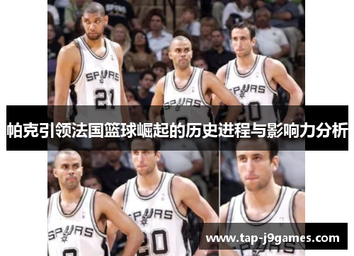 帕克引领法国篮球崛起的历史进程与影响力分析