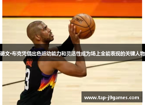 德文·布克凭借出色运动能力和灵活性成为场上全能表现的关键人物 德文·布克凭借出色运动能力和灵活性成为场上全能表现的关键人物