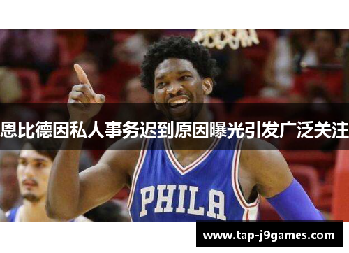 恩比德因私人事务迟到原因曝光引发广泛关注