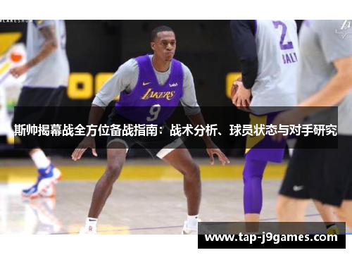 斯帅揭幕战全方位备战指南:战术分析、球员状态与对手研究 斯帅揭幕战全方位备战指南:战术分析、球员状态与对手研究