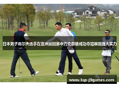 日本男子高尔夫选手在亚洲巡回赛中力克群雄成功夺冠展现强大实力 日本男子高尔夫选手在亚洲巡回赛中力克群雄成功夺冠展现强大实力
