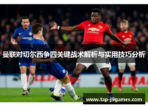 曼联对切尔西争四关键战术解析与实用技巧分析 曼联对切尔西争四关键战术解析与实用技巧分析
