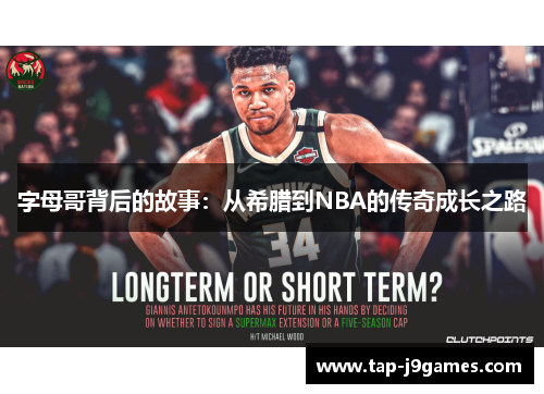 字母哥背后的故事:从希腊到NBA的传奇成长之路 字母哥背后的故事:从希腊到NBA的传奇成长之路