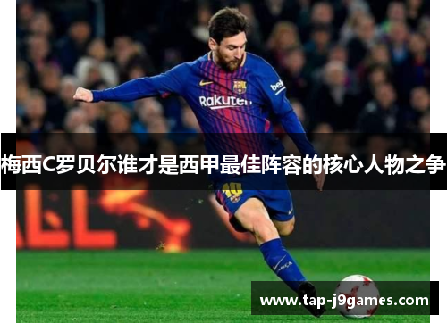 梅西C罗贝尔谁才是西甲最佳阵容的核心人物之争