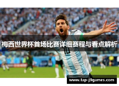 梅西世界杯首场比赛详细赛程与看点解析