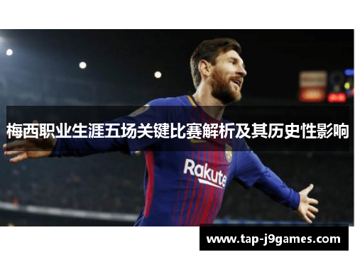 梅西职业生涯五场关键比赛解析及其历史性影响