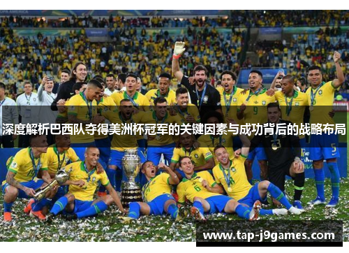 深度解析巴西队夺得美洲杯冠军的关键因素与成功背后的战略布局 深度解析巴西队夺得美洲杯冠军的关键因素与成功背后的战略布局