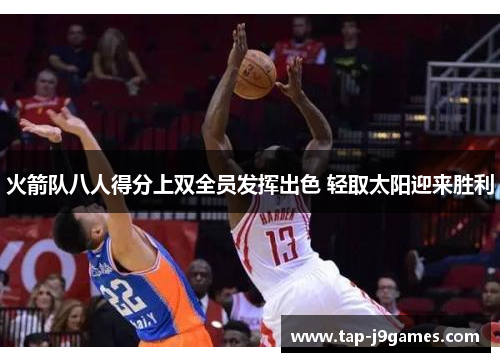 火箭队八人得分上双全员发挥出色 轻取太阳迎来胜利 火箭队八人得分上双全员发挥出色 轻取太阳迎来胜利