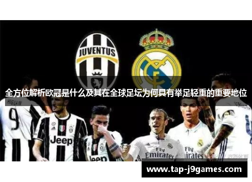 全方位解析欧冠是什么及其在全球足坛为何具有举足轻重的重要地位 全方位解析欧冠是什么及其在全球足坛为何具有举足轻重的重要地位