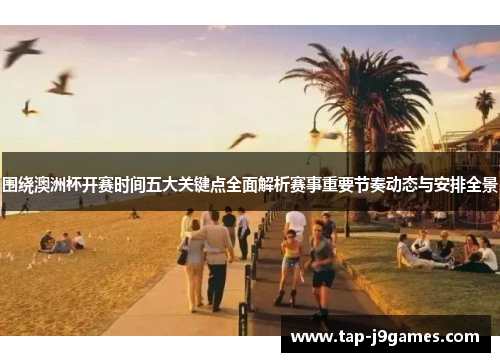 围绕澳洲杯开赛时间五大关键点全面解析赛事重要节奏动态与安排全景