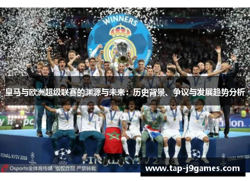 皇马与欧洲超级联赛的渊源与未来:历史背景、争议与发展趋势分析 皇马与欧洲超级联赛的渊源与未来:历史背景、争议与发展趋势分析