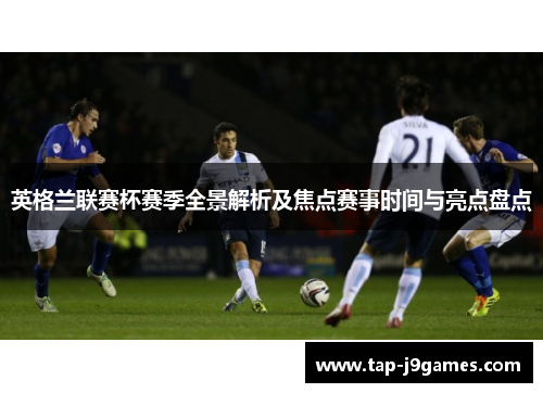 英格兰联赛杯赛季全景解析及焦点赛事时间与亮点盘点 英格兰联赛杯赛季全景解析及焦点赛事时间与亮点盘点
