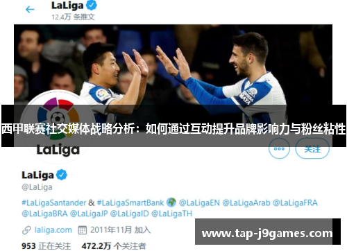 西甲联赛社交媒体战略分析:如何通过互动提升品牌影响力与粉丝粘性 西甲联赛社交媒体战略分析:如何通过互动提升品牌影响力与粉丝粘性