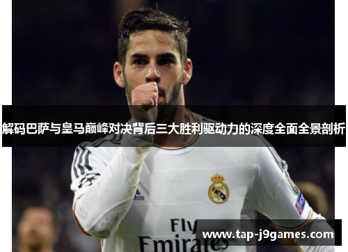 解码巴萨与皇马巅峰对决背后三大胜利驱动力的深度全面全景剖析 解码巴萨与皇马巅峰对决背后三大胜利驱动力的深度全面全景剖析
