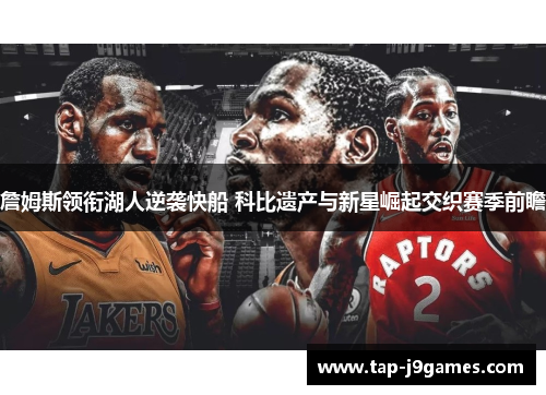 詹姆斯领衔湖人逆袭快船 科比遗产与新星崛起交织赛季前瞻 詹姆斯领衔湖人逆袭快船 科比遗产与新星崛起交织赛季前瞻