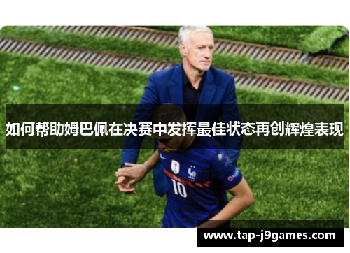 如何帮助姆巴佩在决赛中发挥最佳状态再创辉煌表现