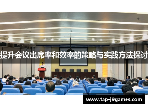提升会议出席率和效率的策略与实践方法探讨