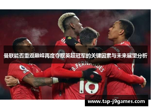 曼联能否重返巅峰再度夺取英超冠军的关键因素与未来展望分析 曼联能否重返巅峰再度夺取英超冠军的关键因素与未来展望分析