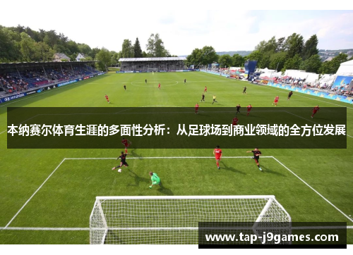 本纳赛尔体育生涯的多面性分析：从足球场到商业领域的全方位发展