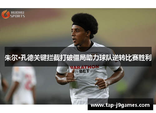 朱尔·孔德关键拦截打破僵局助力球队逆转比赛胜利 朱尔·孔德关键拦截打破僵局助力球队逆转比赛胜利